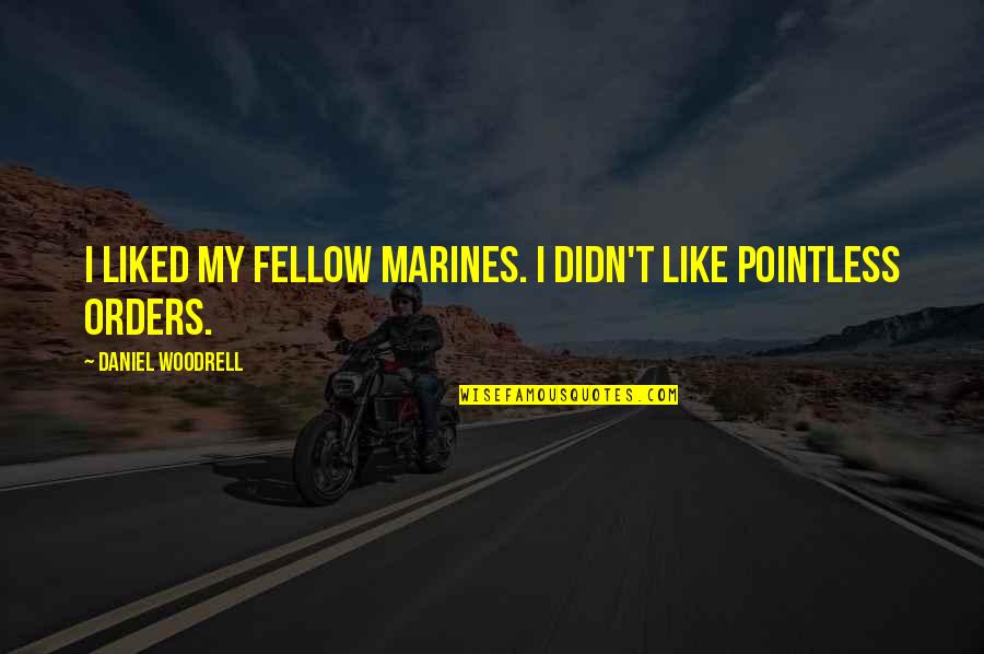 Most Pointless Quotes By Daniel Woodrell: I liked my fellow Marines. I didn't like