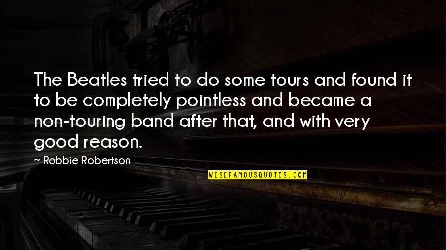 Most Pointless Quotes By Robbie Robertson: The Beatles tried to do some tours and