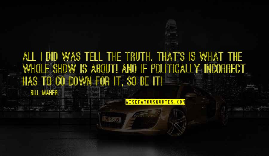 Most Politically Incorrect Quotes By Bill Maher: All I did was tell the truth. That's Most Politically Incorrect Quotes By Bill Maher: All I did was tell the truth. That's
