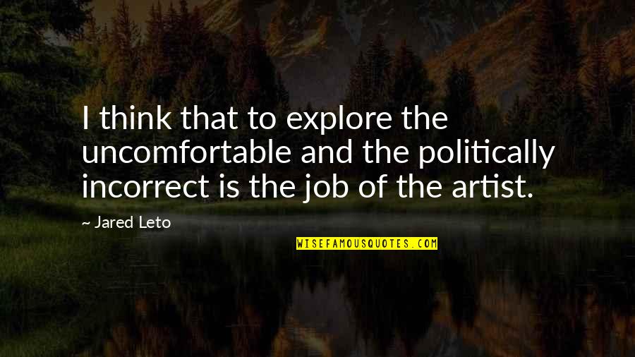 Most Politically Incorrect Quotes By Jared Leto: I think that to explore the uncomfortable and