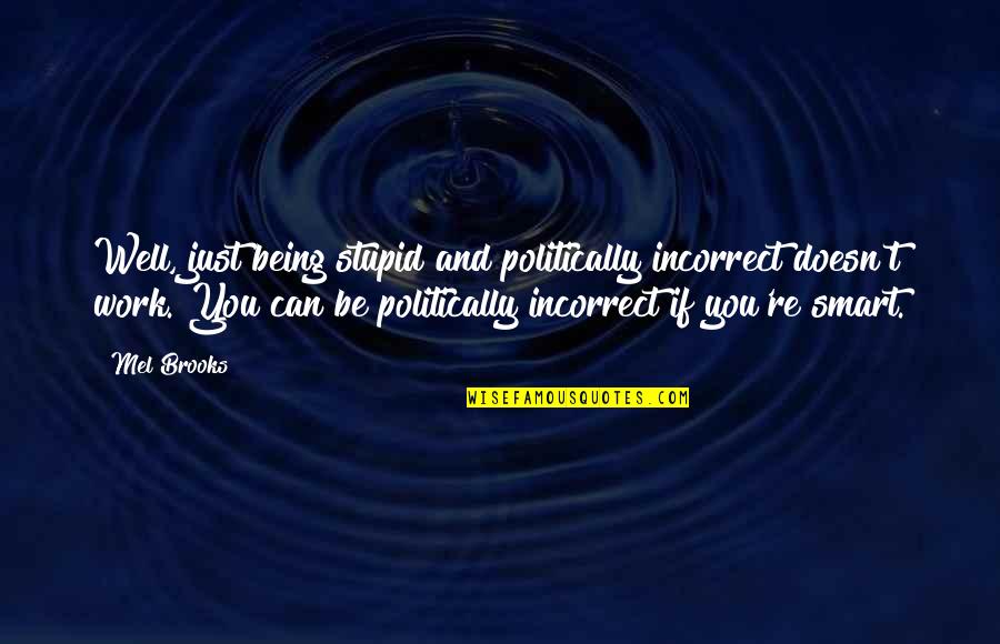Most Politically Incorrect Quotes By Mel Brooks: Well, just being stupid and politically incorrect doesn't Most Politically Incorrect Quotes By Mel Brooks: Well, just being stupid and politically incorrect doesn't