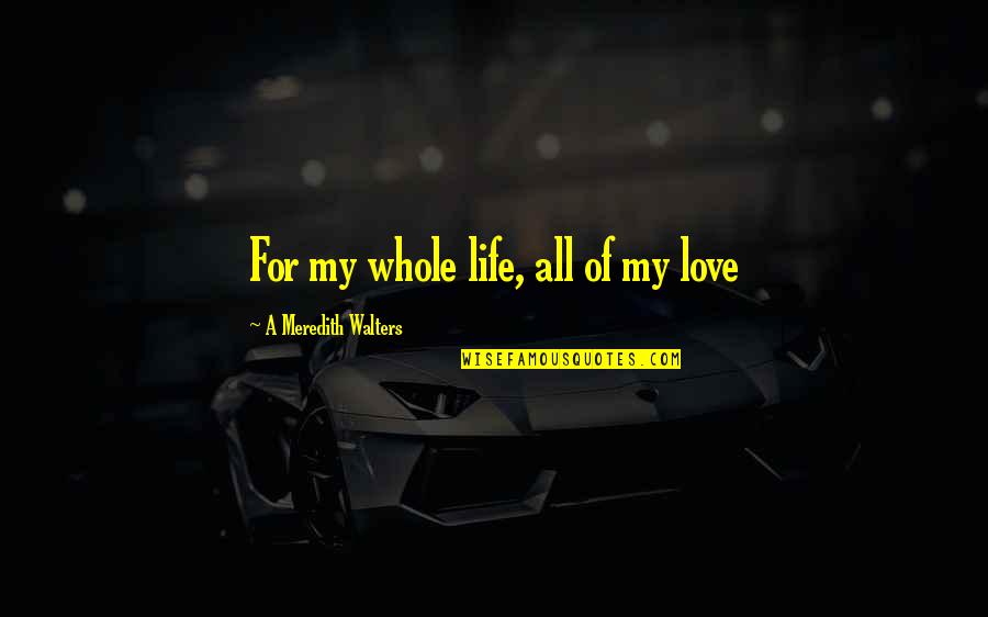 Most Popular Buddha Quotes By A Meredith Walters: For my whole life, all of my love Most Popular Buddha Quotes By A Meredith Walters: For my whole life, all of my love