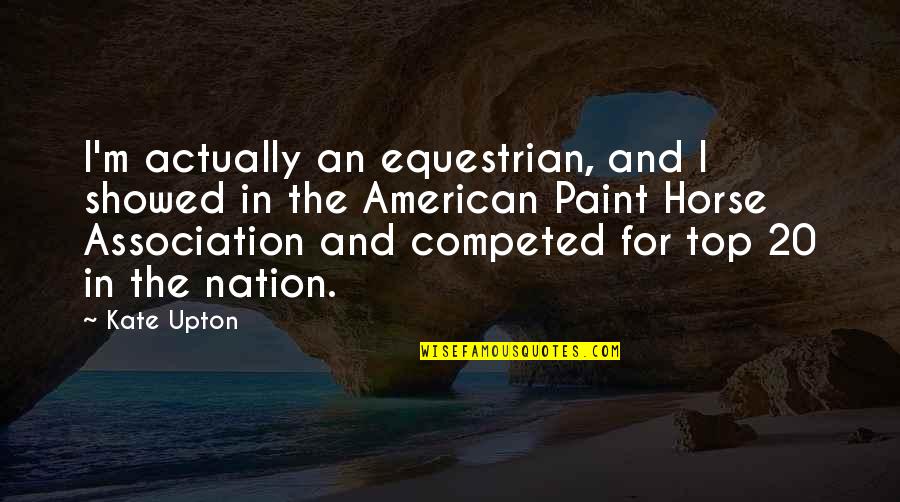 Most Popular Buddha Quotes By Kate Upton: I'm actually an equestrian, and I showed in Most Popular Buddha Quotes By Kate Upton: I'm actually an equestrian, and I showed in
