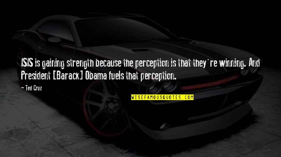 Most Popular Buddha Quotes By Ted Cruz: ISIS is gaining strength because the perception is Most Popular Buddha Quotes By Ted Cruz: ISIS is gaining strength because the perception is