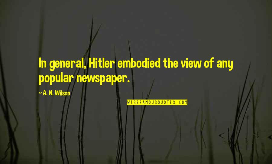 Most Popular Hitler Quotes By A. N. Wilson: In general, Hitler embodied the view of any