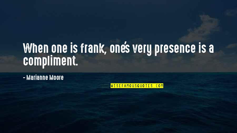 Most Popular Memes Quotes By Marianne Moore: When one is frank, one's very presence is