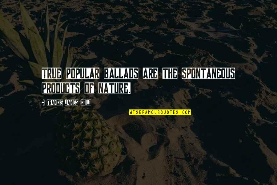 Most Popular Nature Quotes By Francis James Child: True popular ballads are the spontaneous products of