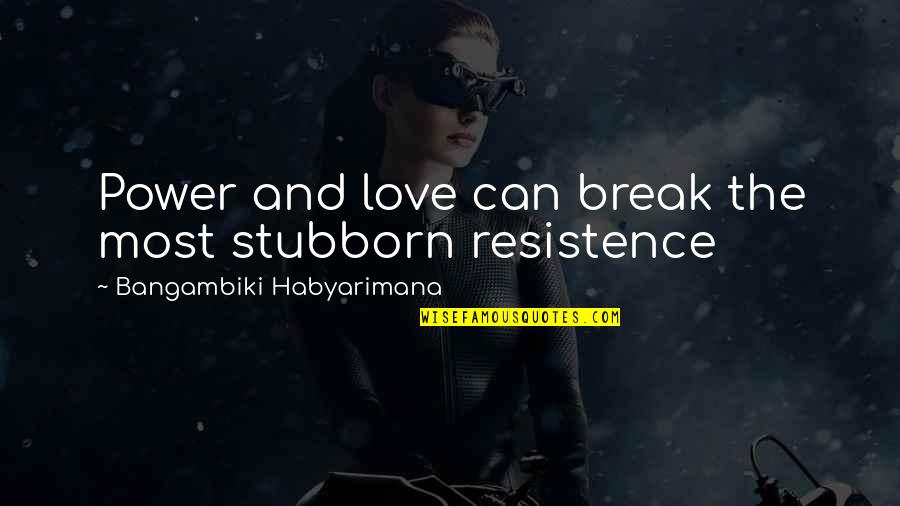 Most Power Quotes By Bangambiki Habyarimana: Power and love can break the most stubborn