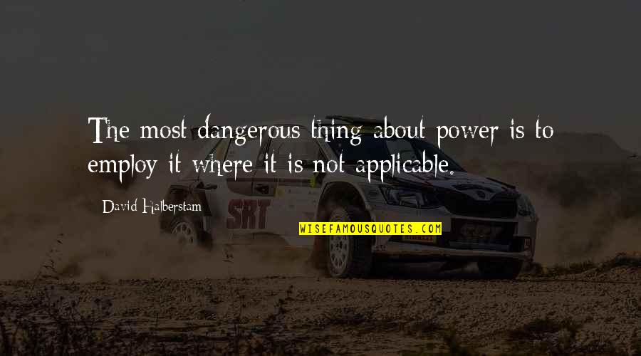 Most Power Quotes By David Halberstam: The most dangerous thing about power is to