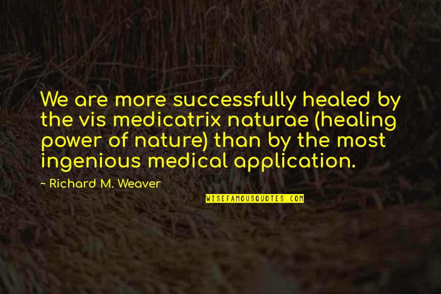 Most Power Quotes By Richard M. Weaver: We are more successfully healed by the vis