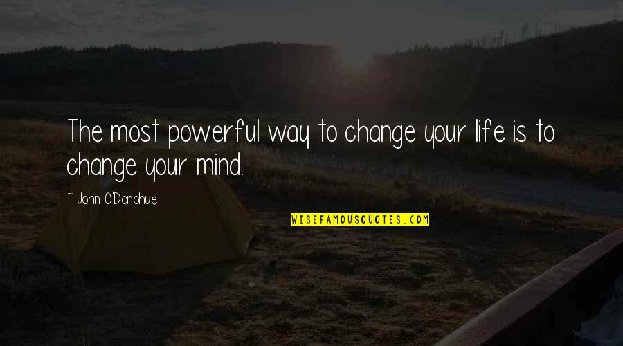 Most Powerful Life Quotes By John O'Donohue: The most powerful way to change your life