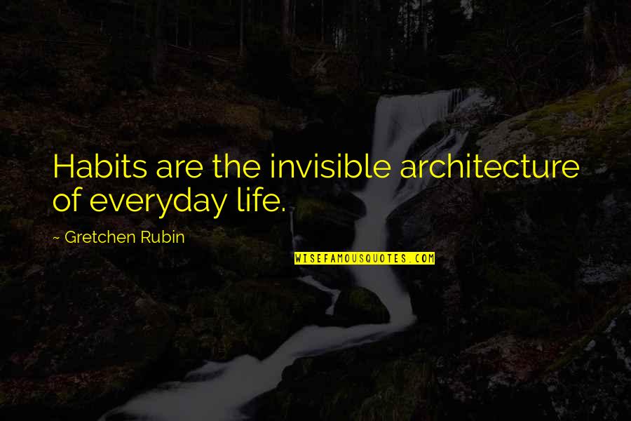 Most Powerful New Year Quotes By Gretchen Rubin: Habits are the invisible architecture of everyday life.