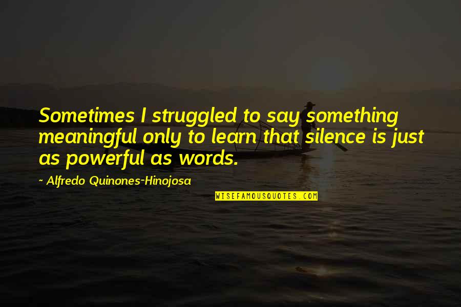 Most Powerful Words Quotes By Alfredo Quinones-Hinojosa: Sometimes I struggled to say something meaningful only