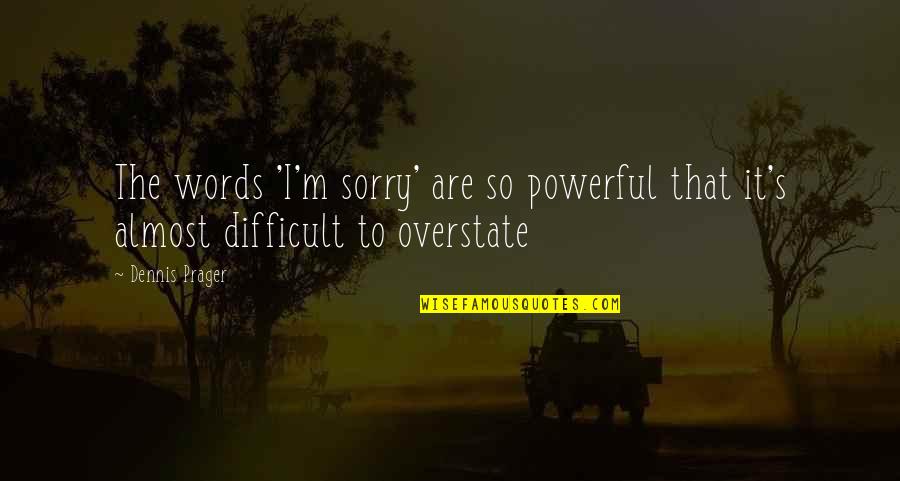 Most Powerful Words Quotes By Dennis Prager: The words 'I'm sorry' are so powerful that