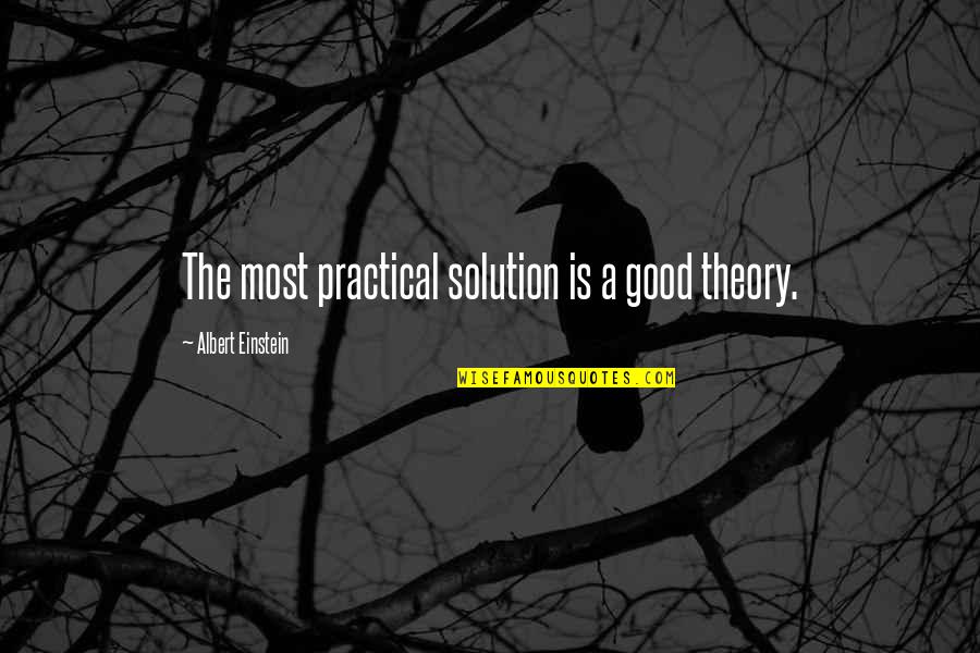 Most Practical Quotes By Albert Einstein: The most practical solution is a good theory.