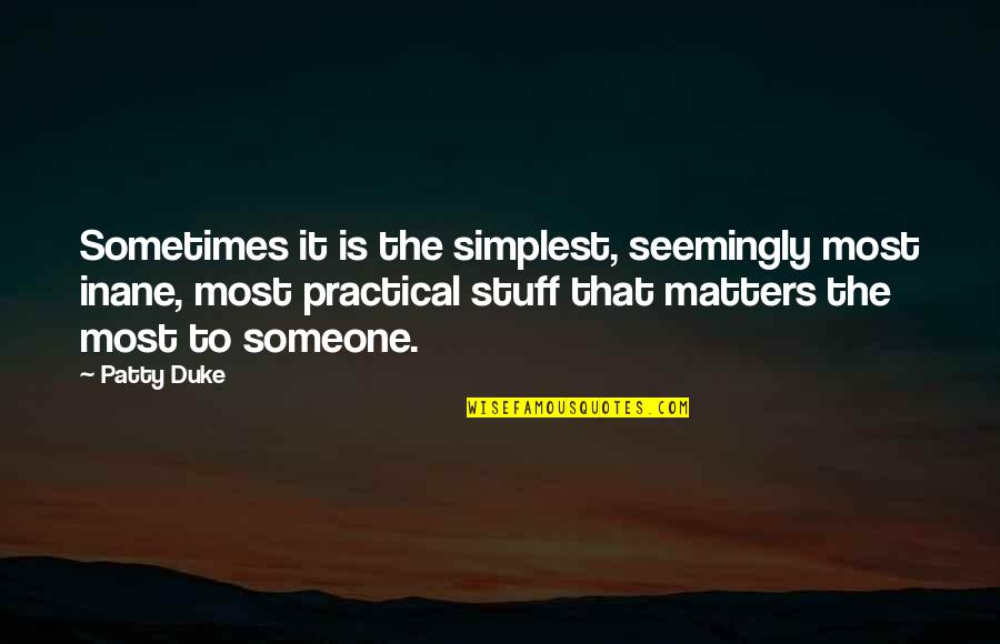 Most Practical Quotes By Patty Duke: Sometimes it is the simplest, seemingly most inane,