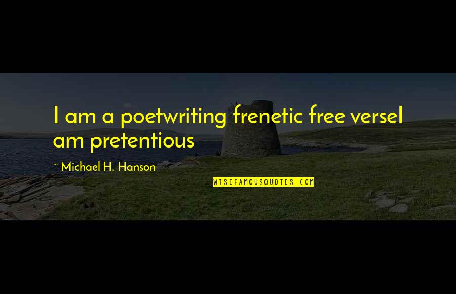 Most Pretentious Quotes By Michael H. Hanson: I am a poetwriting frenetic free verseI am