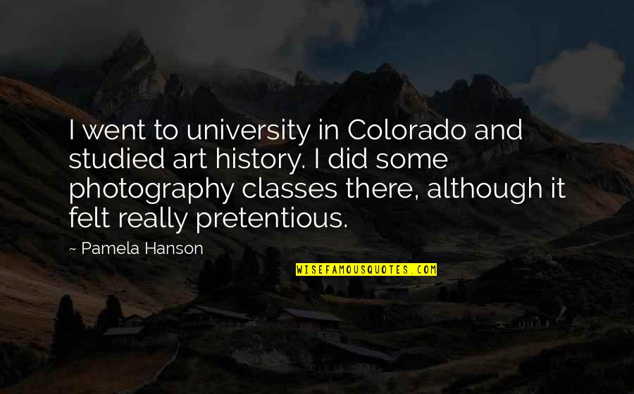 Most Pretentious Quotes By Pamela Hanson: I went to university in Colorado and studied