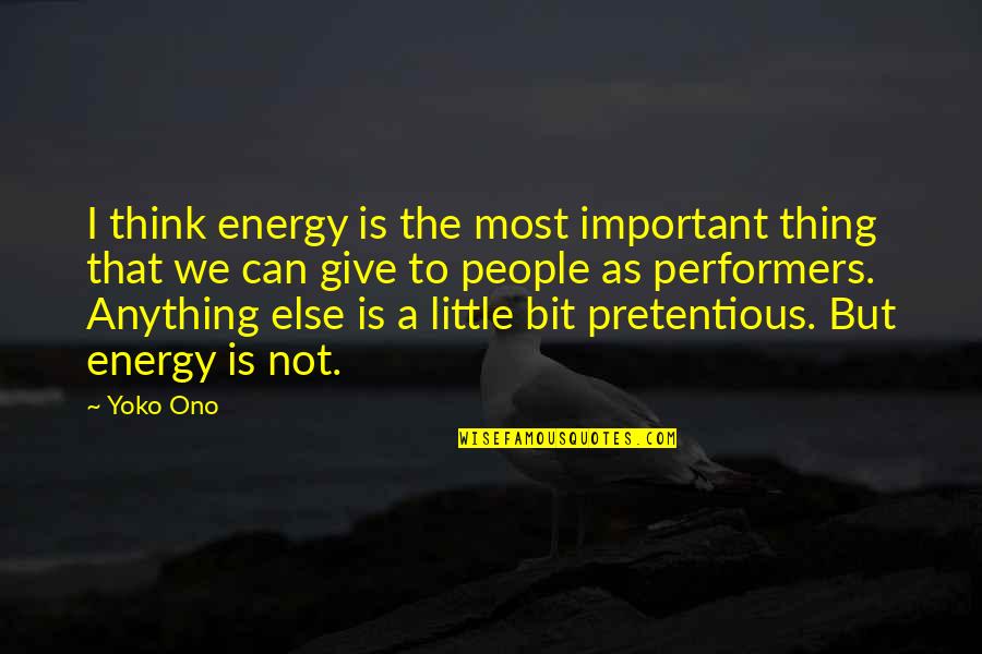 Most Pretentious Quotes By Yoko Ono: I think energy is the most important thing