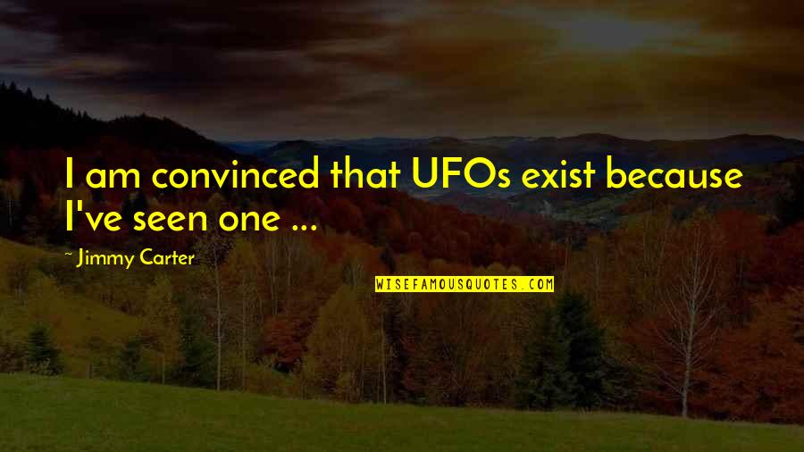 Most Prominent Quotes By Jimmy Carter: I am convinced that UFOs exist because I've Most Prominent Quotes By Jimmy Carter: I am convinced that UFOs exist because I've