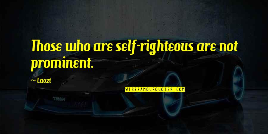 Most Prominent Quotes By Laozi: Those who are self-righteous are not prominent.