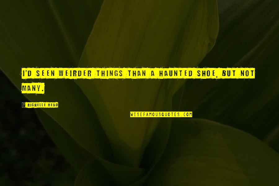 Most Random Funny Quotes By Richelle Mead: I'd seen weirder things than a haunted shoe,