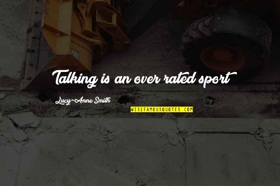 Most Rated Quotes By Lucy-Anne Smith: Talking is an over rated sport