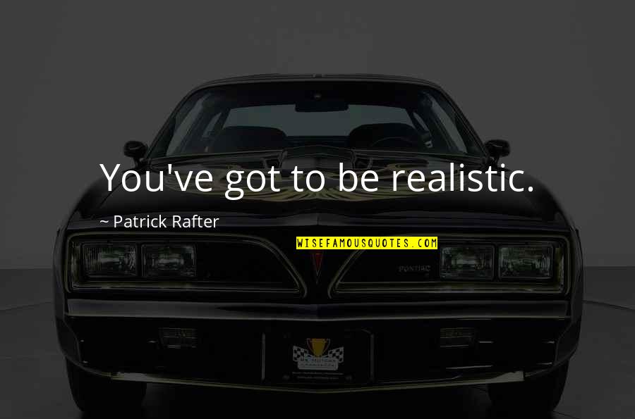 Most Realistic Quotes By Patrick Rafter: You've got to be realistic.
