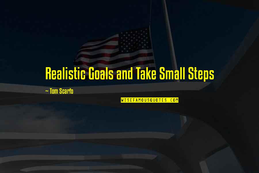 Most Realistic Quotes By Tom Scarfo: Realistic Goals and Take Small Steps