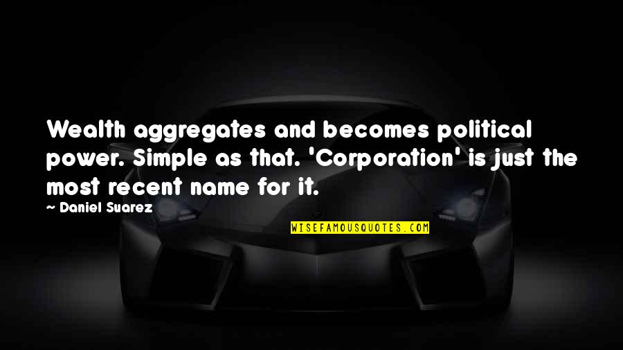 Most Recent Quotes By Daniel Suarez: Wealth aggregates and becomes political power. Simple as