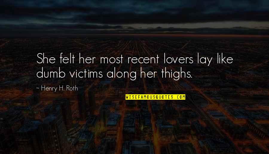 Most Recent Quotes By Henry H. Roth: She felt her most recent lovers lay like