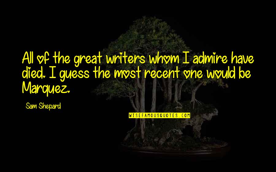 Most Recent Quotes By Sam Shepard: All of the great writers whom I admire