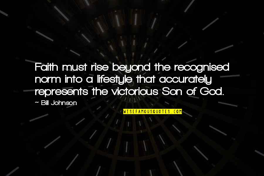 Most Recognised Quotes By Bill Johnson: Faith must rise beyond the recognised norm into