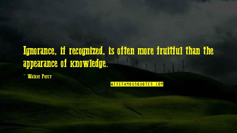 Most Recognized Quotes By Walker Percy: Ignorance, if recognized, is often more fruitful than