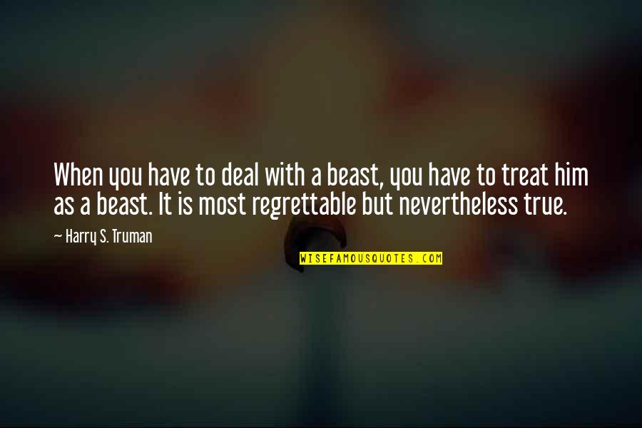 Most Regrettable Quotes By Harry S. Truman: When you have to deal with a beast,