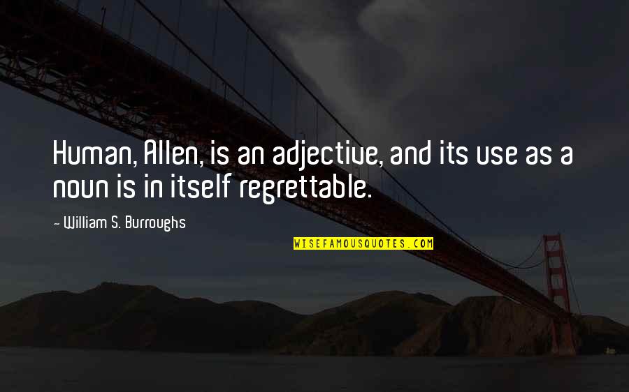 Most Regrettable Quotes By William S. Burroughs: Human, Allen, is an adjective, and its use