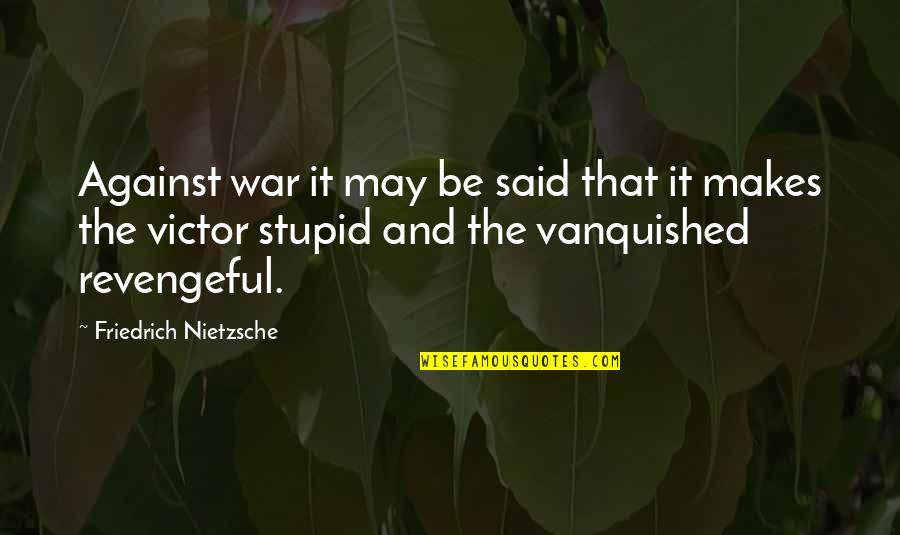 Most Revengeful Quotes By Friedrich Nietzsche: Against war it may be said that it