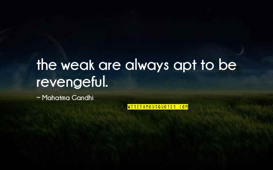 Most Revengeful Quotes By Mahatma Gandhi: the weak are always apt to be revengeful.