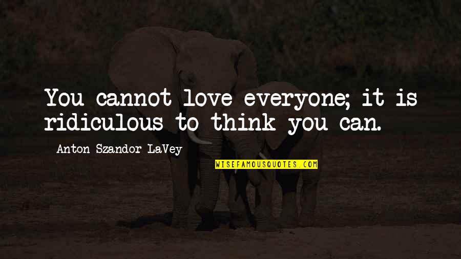 Most Ridiculous Love Quotes By Anton Szandor LaVey: You cannot love everyone; it is ridiculous to