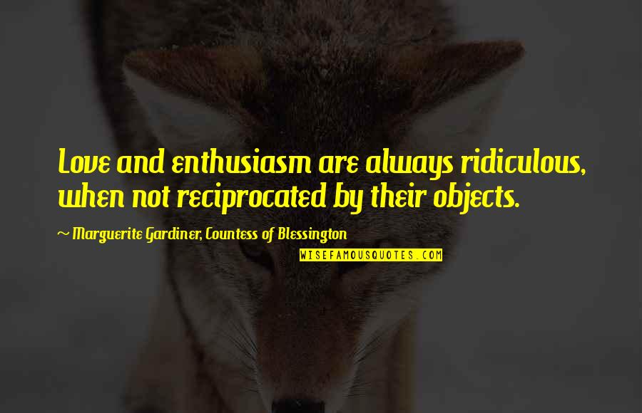 Most Ridiculous Love Quotes By Marguerite Gardiner, Countess Of Blessington: Love and enthusiasm are always ridiculous, when not