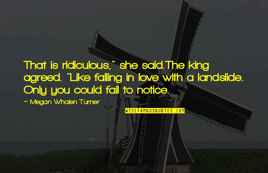 Most Ridiculous Love Quotes By Megan Whalen Turner: That is ridiculous," she said.The king agreed. "Like