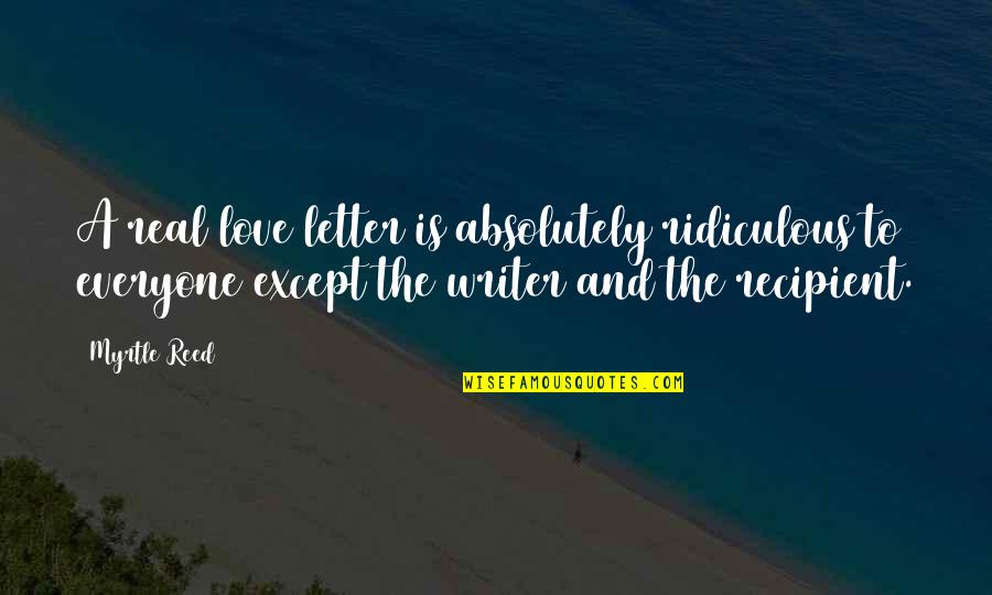 Most Ridiculous Love Quotes By Myrtle Reed: A real love letter is absolutely ridiculous to