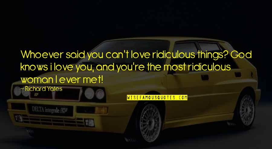 Most Ridiculous Love Quotes By Richard Yates: Whoever said you can't love ridiculous things? God
