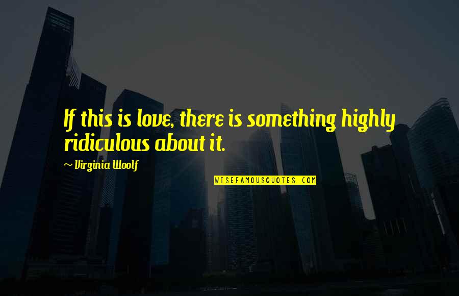 Most Ridiculous Love Quotes By Virginia Woolf: If this is love, there is something highly