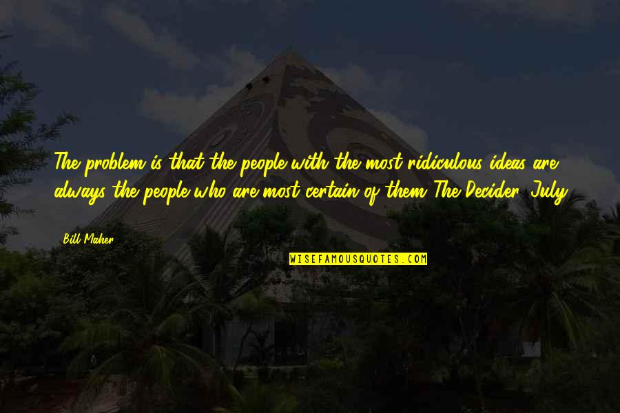 Most Ridiculous Quotes By Bill Maher: The problem is that the people with the