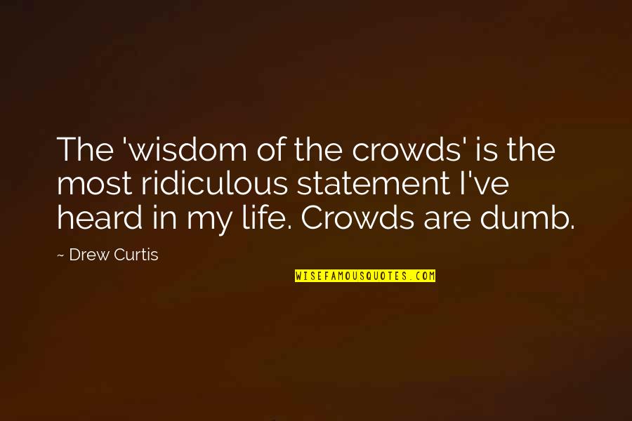 Most Ridiculous Quotes By Drew Curtis: The 'wisdom of the crowds' is the most