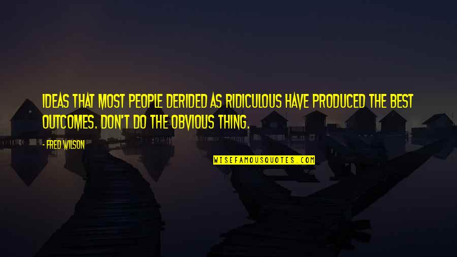 Most Ridiculous Quotes By Fred Wilson: Ideas that most people derided as ridiculous have