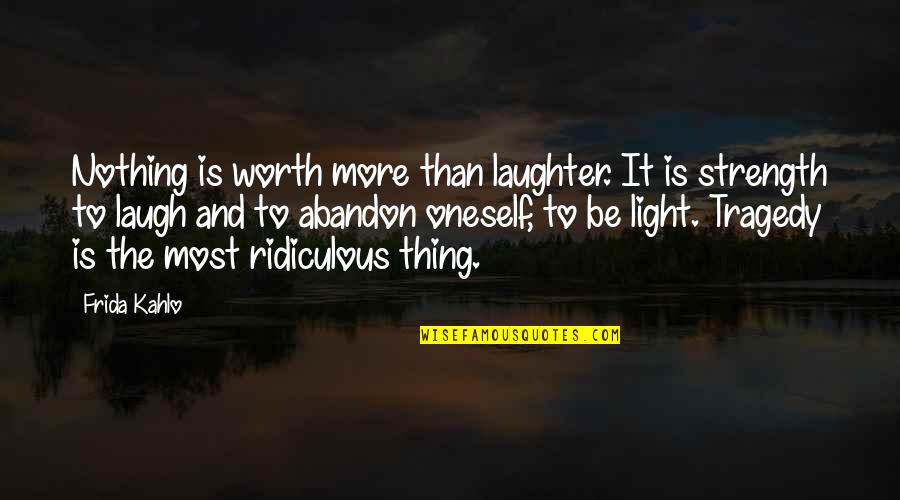 Most Ridiculous Quotes By Frida Kahlo: Nothing is worth more than laughter. It is