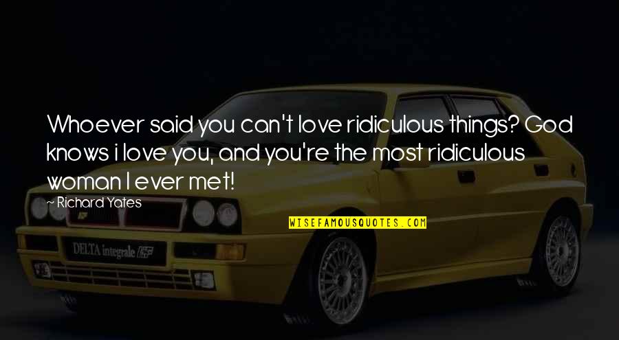 Most Ridiculous Quotes By Richard Yates: Whoever said you can't love ridiculous things? God