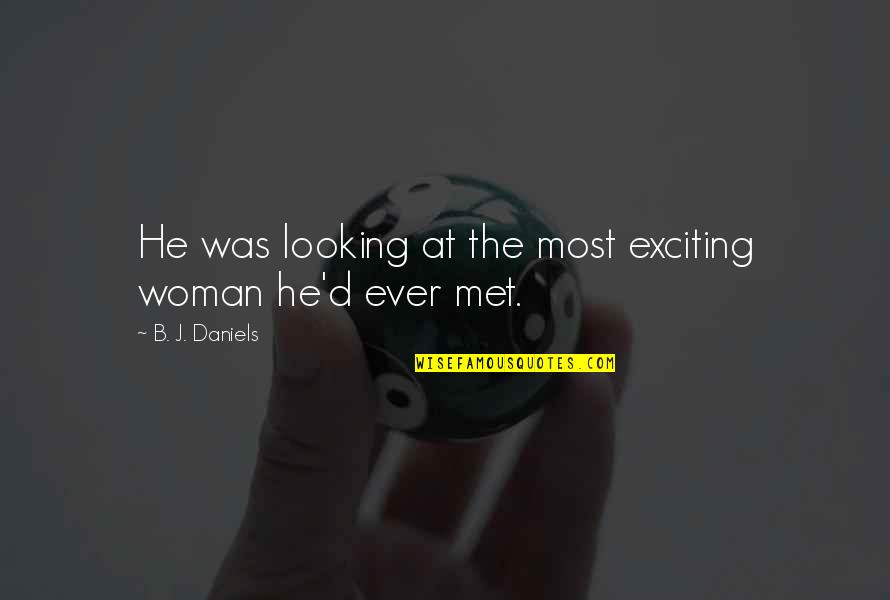 Most Romantic Quotes By B. J. Daniels: He was looking at the most exciting woman Most Romantic Quotes By B. J. Daniels: He was looking at the most exciting woman